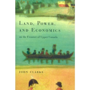 Land, Power and Economics on the Frontier of Upper Canada (Carleton Library Series)