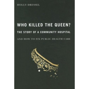 Who Killed the Queen?: The Death of a Community Hospital and How to Save Public Health Care (McGill-Queen's/Associated Medical Services Studies in the ... the History of Medicine, Health, and Society)