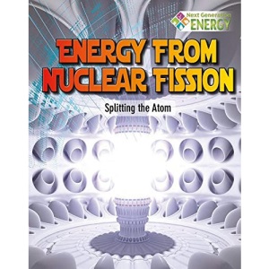 Energy from Nuclear Fission: Splitting the Atom (Next Generation Energy)