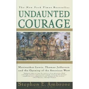 Undaunted Courage: Meriwether Lewis, Thomas Jefferson, and the Opening of the American West