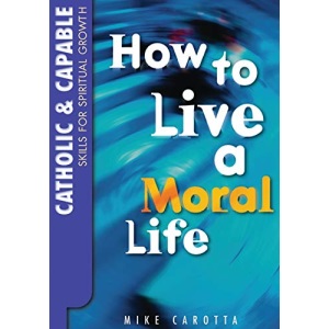 Catholic and Capable: Skills for Spiritual Growth: How to Live a Moral Life