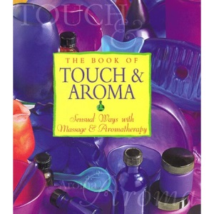 The Book of Touch and Aroma: Sensual Ways with Massage and Aromatherapy