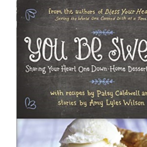 You Be Sweet: Sharing Your Heart One Down-Home Dessert at a Time