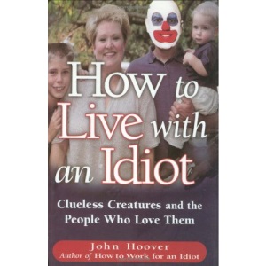 How to Live with an Idiot: Clueless Creatures and the People Who Love Them