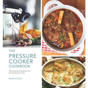 The Pressure Cooker Cookbook: 100 amazing recipes for the time-pressured cook