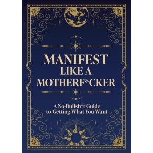 Manifest Like a Motherf*cker: A No-Bullsh*t G...