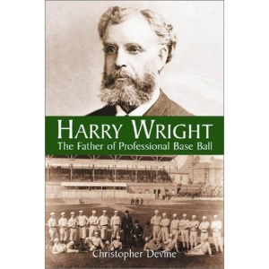 Harry Wright: The Father of Professional Base Ball