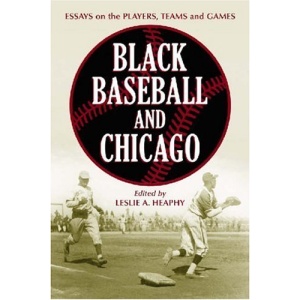 Black Baseball and Chicago: Essays on the Players, Teams and Games of the Negro Leagues' Most Important City