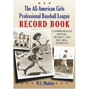 The All-American Girls Professional Baseball League Record Book: Comprehensive Hitting, Fielding and Pitching Statistics