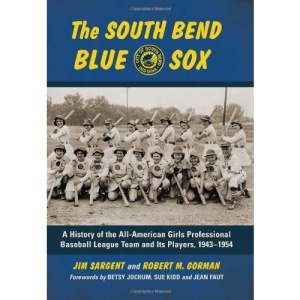The South Bend Blue Sox: A History of the All-American Girls Professional Baseball League Team and Its Players, 1943-1954