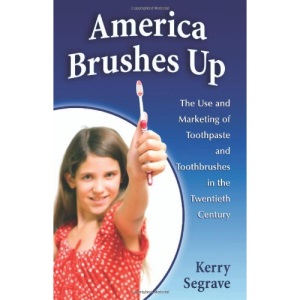 America Brushes Up: The Use and Marketing of Toothpaste and Toothbrushes in the Twentieth Century