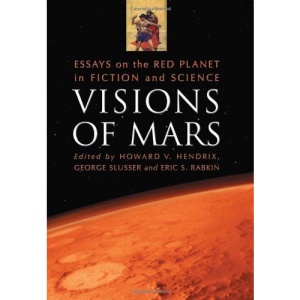 Visions of Mars: Essays on the Red Planet in Fiction and Science