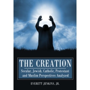 The Creation: Secular, Jewish, Catholic, Protestant and Muslim Perspectives Analyzed