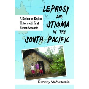 Leprosy and Stigma in the South Pacific: A Region-By-Region History with First Person Accounts