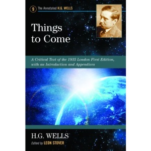 Things to Come: A Critical Text of the 1935 London First Edition, with an Introduction and Appendices (Annotated H.G. Wells)