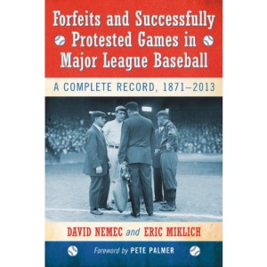 Forfeits and Successfully Protested Games in Major League Baseball: A Complete Record, 1871-2013