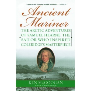 Ancient Mariner: The Arctic Adventures of Samuel Hearne, the Sailor Who Inspired Coleridge's Masterpiece