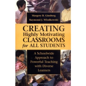 Creating Highly Motivating Classrooms for All Students: A School-wide Approach to Powerful Teaching with Diverse Learners (The Jossey-Bass education series)