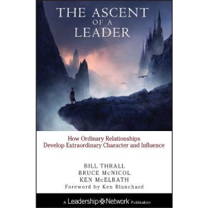 The Ascent of a Leader: How Ordinary Relationships Develop Extraordinary Character and InfluenceA Leadership Network Publication (Jossey–Bass Leadership Network Series)