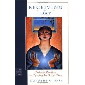 Receiving the Day: Christian Practices for Opening the Gift of Time (The Practices of Faith Series)
