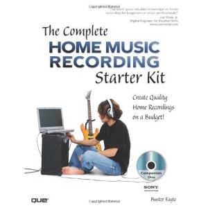 The Complete Home Music Recording Starter Kit: Create Quality Home Recordings on a Budget: Create Quality Home Recording on a Budget and Without Waking the Neighbors!