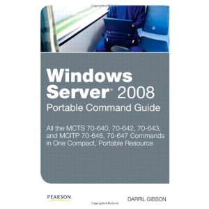 Windows Server 2008 Portable Command Guide: MCTS 70-640, 70-642, 70-643, and MCITP 70-646, 70-647