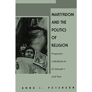 Martyrdom and the Politics of Religion: Progressive Catholicism in El Salvador's Civil War