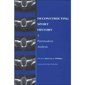 Deconstructing Sport History (SUNY Series on Sport, Culture, and Social Reforms)