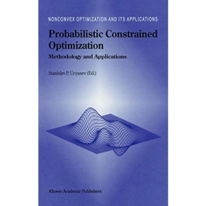 Probabilistic Constrained Optimization: Methodology and Applications: 49 (Nonconvex Optimization and Its Applications, 49)