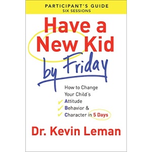Have a New Kid By Friday Participant's Guide: How To Change Your Child'S Attitude, Behavior & Character In 5 Days (A Six-Session Study): How to ... Attitude, Behavior & Character in 5 Days