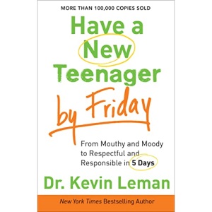 Have a New Teenager by Friday: From Mouthy and Moody to Respectful and Responsible in 5 Days