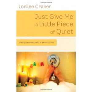 Just Give Me a Little Piece of Quiet: Daily Getaways for a Mom's Soul