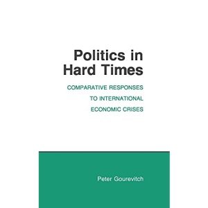 Politics in Hard Times: Comparative Responses to International Economic Crises (Cornell Studies in Political Economy)