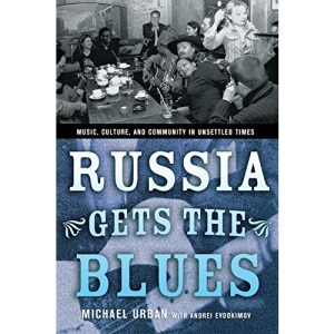 Russia Gets the Blues: Music, Culture, and Community in Unsettled Times (Culture and Society after Socialism)