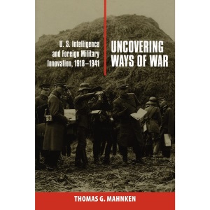 Uncovering Ways of War: U.S. Intelligence and Foreign Military Innovation, 1918–1941 (Cornell Studies in Security Affairs)