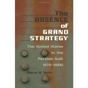 The Absence of Grand Strategy: The United States in the Persian Gulf, 1972--2005