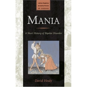 Mania: A Short History of Bipolar Disorder (Johns Hopkins Biographies of Disease)