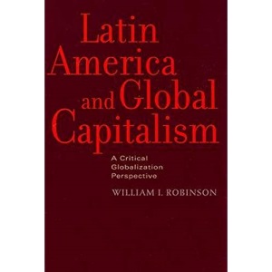 Latin America and Global Capitalism: A Critical Globalization Perspective (Johns Hopkins Studies in Globalization)