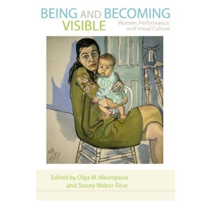 Being and Becoming Visible: Women, Performance, and Visual Culture (A Feminist Formations Reader)
