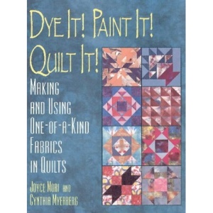 Dye it! Paint it! Quilt it!: Making One-of-a-kind Fabrics in Quilts