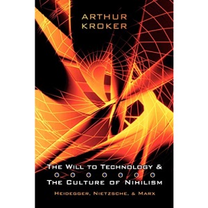 The Will to Technology and the Culture of Nihilism: Heidegger, Marx, and Nietzsche (Digital futures series): Heidegger, Nietzsche, and Marx