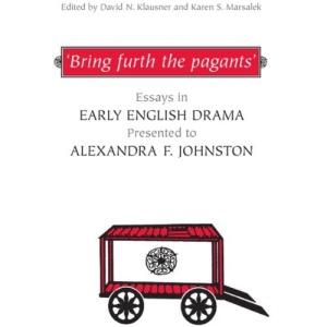 Bring Furth the Pagants: Essays in Early English Drama Presented to Alexandra F. Johnston (Studies in Early English Drama)