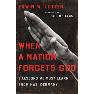 When A Nation Forgets God: 7 Lessons We Must Learn from Nazi Germany