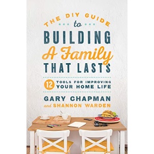 DIY Guide To Building a Family That Lasts, The: 12 Tools for Improving Your Home Life
