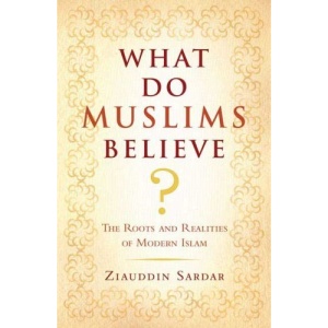 What Do Muslims Believe?: The Roots and Realities of Modern Islam