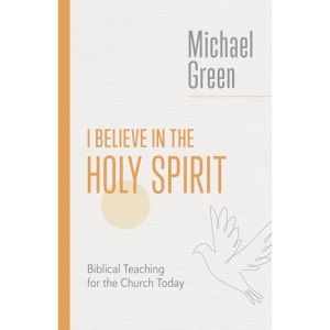 I Believe in the Holy Spirit: Biblical Teaching for the Church Today (The Eerdmans Michael Green Collection)