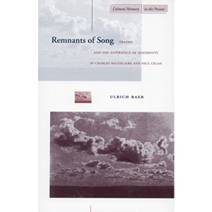 Remnants of Song: Trauma and the Experience of Modernity in Charles Baudelaire and Paul Celan (Cultural Memory in the Present)