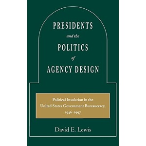 Presidents and the Politics of Agency Design: Political Insulation in the United States Government Bureaucracy, 1946-1997
