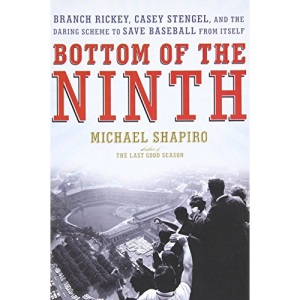 Bottom of the Ninth: Branch Rickey, Casey Stengel, and the Daring Scheme to Save Baseball from Itself