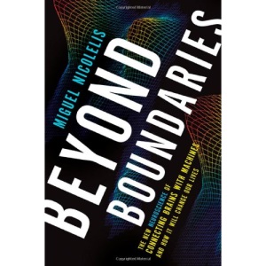 Beyond Boundaries: The New Neuroscience of Connecting Brains with Machines---And How It Will Change Our Lives